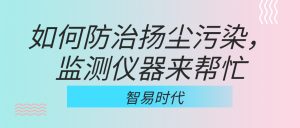 如何防治揚塵污染，監(jiān)測儀器來幫忙