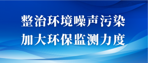 整治環(huán)境噪聲污染，加大環(huán)保監(jiān)測(cè)力度