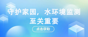 守護(hù)家園，水環(huán)境監(jiān)測至關(guān)重要