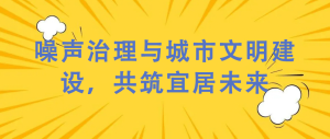 噪聲治理與城市文明建設(shè)，共筑宜居未來(lái)