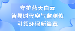守護(hù)藍(lán)天白云，智易時代空氣監(jiān)測儀領(lǐng)航環(huán)保新篇章